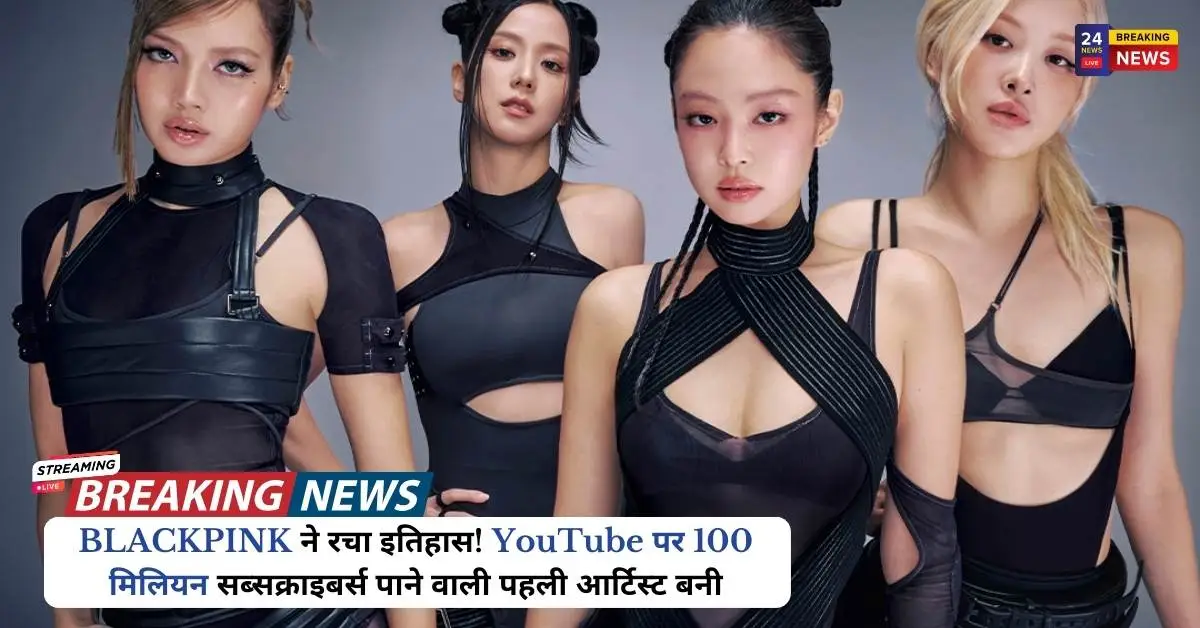 BLACKPINK ने रचा इतिहास! YouTube पर 100 मिलियन सब्सक्राइबर्स पाने वाली पहली आर्टिस्ट बनी